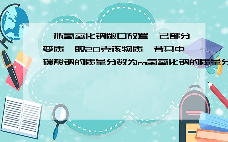 一瓶氢氧化钠敞口放置,已部分变质,取20克该物质,若其中碳酸钠的质量分数为m氢氧化钠的质量分数为多少?