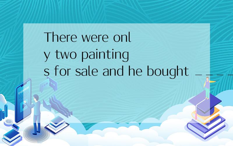 There were only two paintings for sale and he bought _______