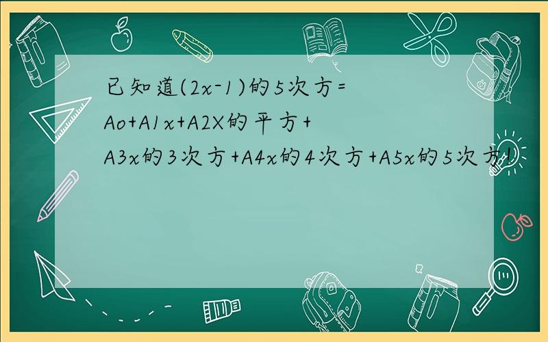 已知道(2x-1)的5次方=Ao+A1x+A2X的平方+A3x的3次方+A4x的4次方+A5x的5次方!