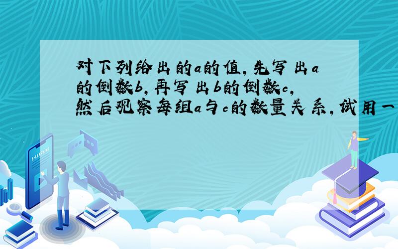 对下列给出的a的值,先写出a的倒数b,再写出b的倒数c,然后观察每组a与c的数量关系,试用一句话概括这种关系:a=2/3