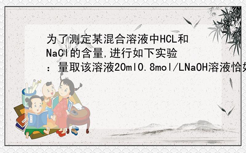 为了测定某混合溶液中HCL和NaCl的含量,进行如下实验：量取该溶液20ml0.8mol/LNaOH溶液恰好中和,然后向