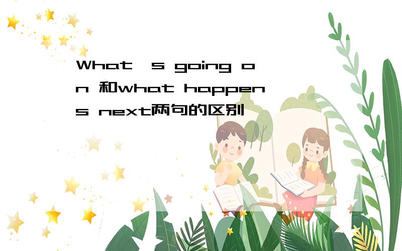 What's going on 和what happens next两句的区别