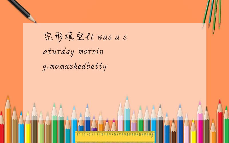 完形填空lt was a saturday morning.momaskedbetty