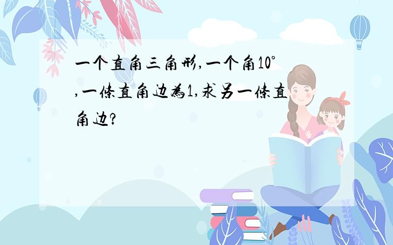 一个直角三角形,一个角10°,一条直角边为1,求另一条直角边?