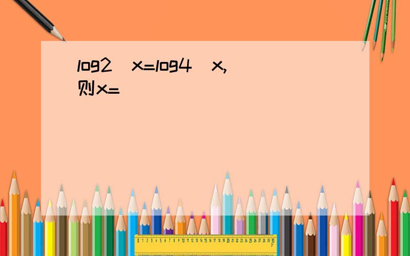 log2^x=log4^x,则x=