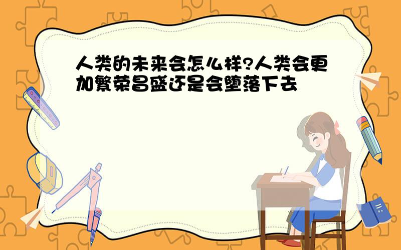 人类的未来会怎么样?人类会更加繁荣昌盛还是会堕落下去