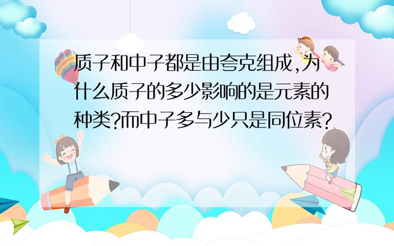 质子和中子都是由夸克组成,为什么质子的多少影响的是元素的种类?而中子多与少只是同位素?