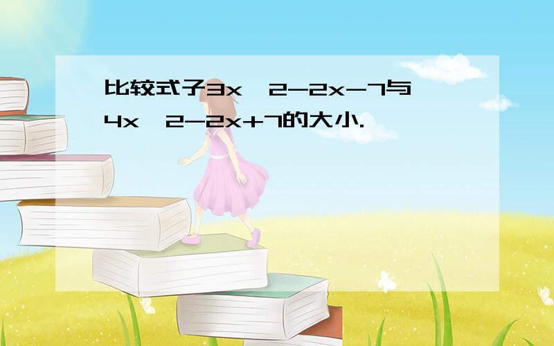 比较式子3x^2-2x-7与4x^2-2x+7的大小.