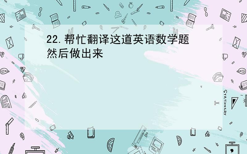 22.帮忙翻译这道英语数学题然后做出来