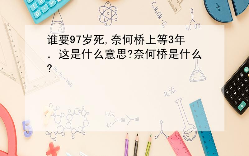 谁要97岁死,奈何桥上等3年．这是什么意思?奈何桥是什么?