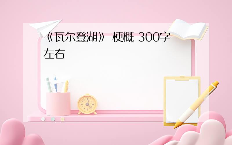 《瓦尔登湖》 梗概 300字左右