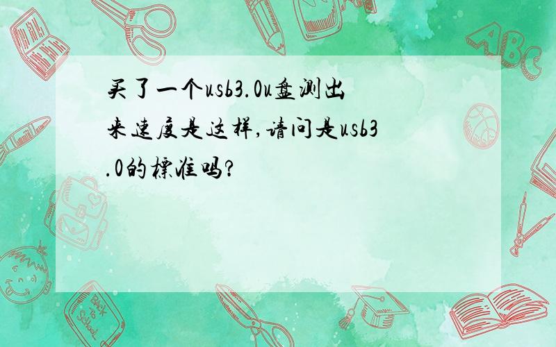 买了一个usb3.0u盘测出来速度是这样,请问是usb3.0的标准吗?