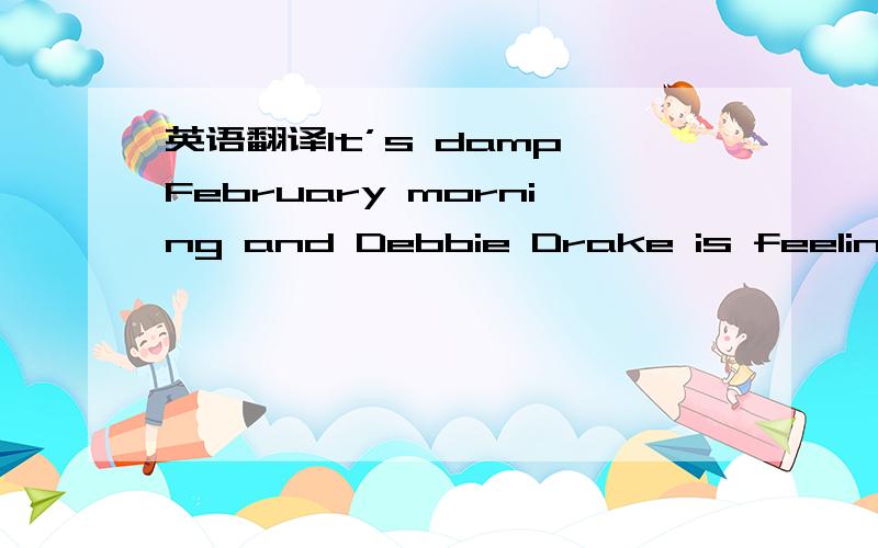 英语翻译It’s damp February morning and Debbie Drake is feeling u