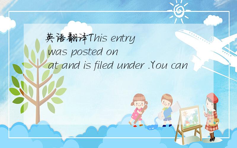 英语翻译This entry was posted on at and is filed under .You can