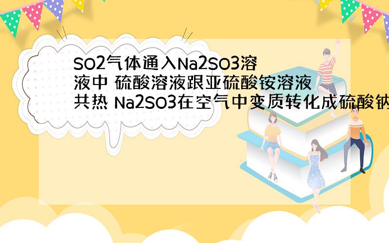 SO2气体通入Na2SO3溶液中 硫酸溶液跟亚硫酸铵溶液共热 Na2SO3在空气中变质转化成硫酸钠