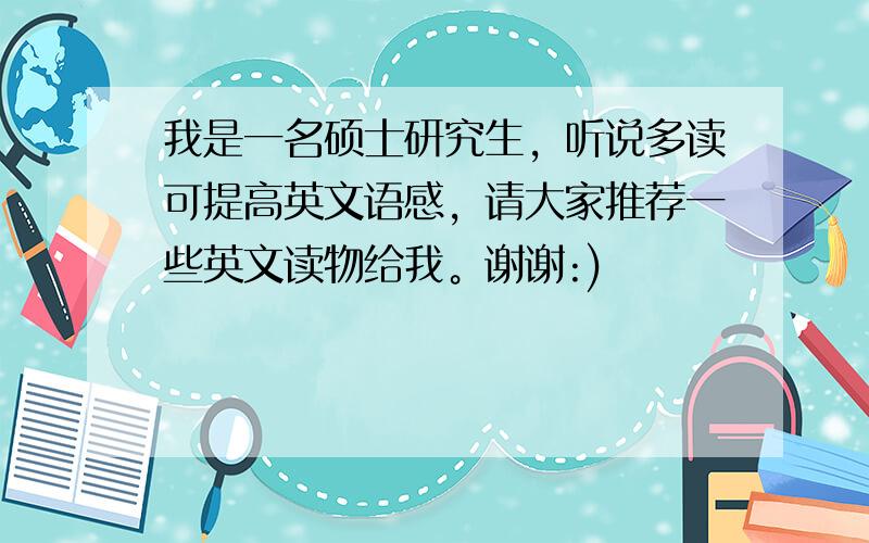 我是一名硕士研究生，听说多读可提高英文语感，请大家推荐一些英文读物给我。谢谢:)