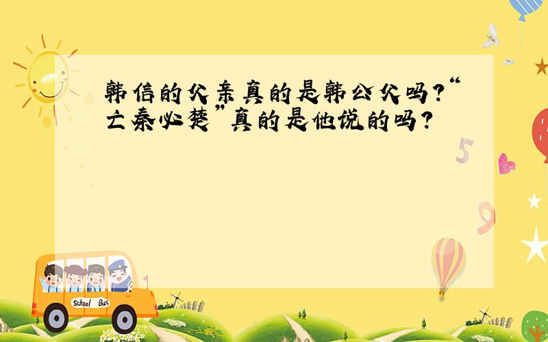 韩信的父亲真的是韩公父吗?“亡秦必楚”真的是他说的吗?