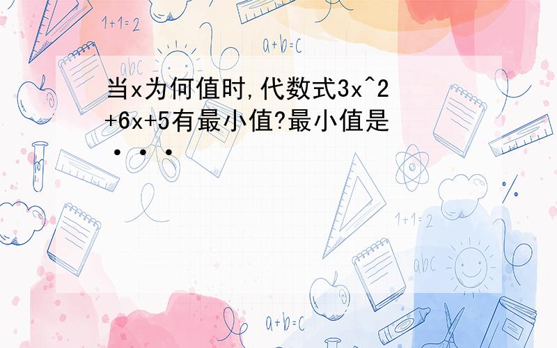 当x为何值时,代数式3x^2+6x+5有最小值?最小值是···