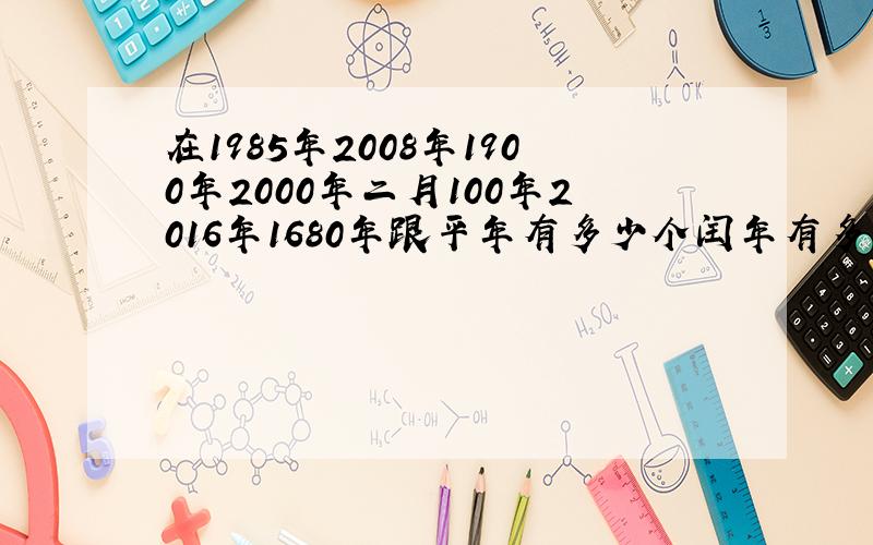 在1985年2008年1900年2000年二月100年2016年1680年跟平年有多少个闰年有多少个？