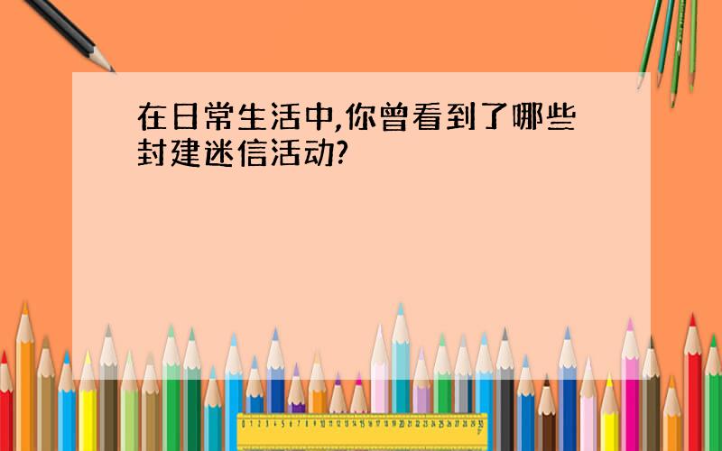 在日常生活中,你曾看到了哪些封建迷信活动?