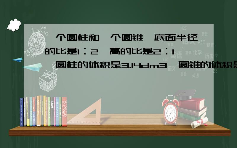 一个圆柱和一个圆锥,底面半径的比是1：2,高的比是2：1,圆柱的体积是3.14dm3,圆锥的体积是?