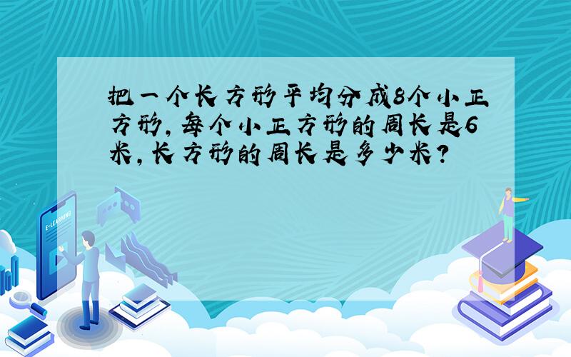 把一个长方形平均分成8个小正方形,每个小正方形的周长是6米,长方形的周长是多少米?