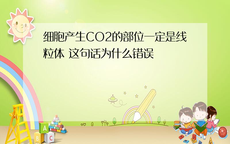 细胞产生CO2的部位一定是线粒体 这句话为什么错误