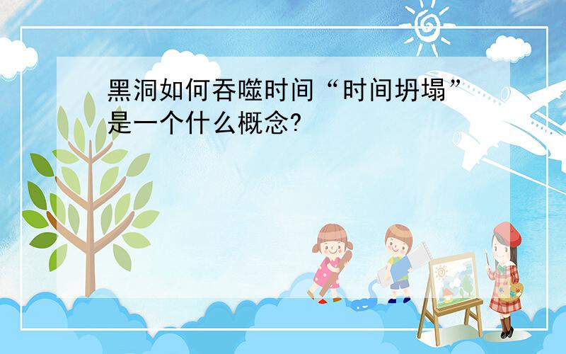 黑洞如何吞噬时间“时间坍塌”是一个什么概念?