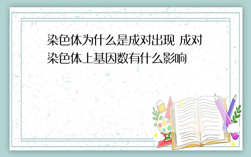 染色体为什么是成对出现 成对染色体上基因数有什么影响