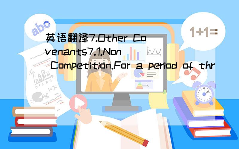 英语翻译7.Other Covenants7.1.Non Competition.For a period of thr