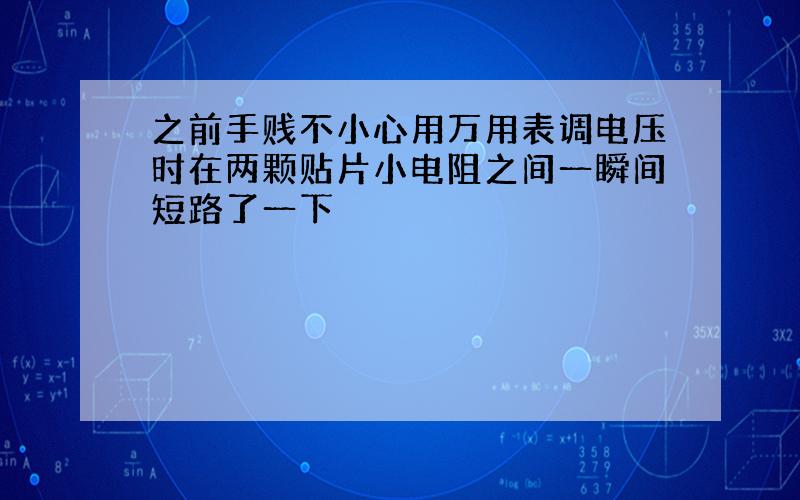 之前手贱不小心用万用表调电压时在两颗贴片小电阻之间一瞬间短路了一下