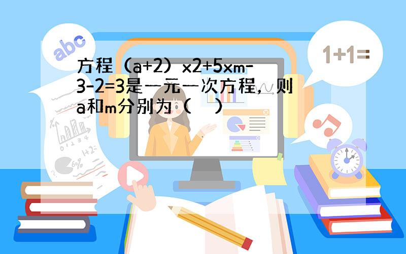 方程（a+2）x2+5xm-3-2=3是一元一次方程，则a和m分别为（　　）