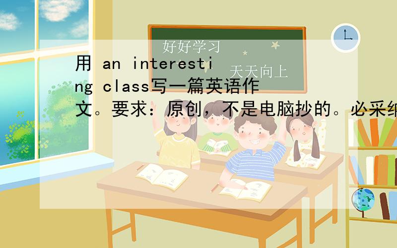 用 an interesting class写一篇英语作文。要求：原创，不是电脑抄的。必采纳