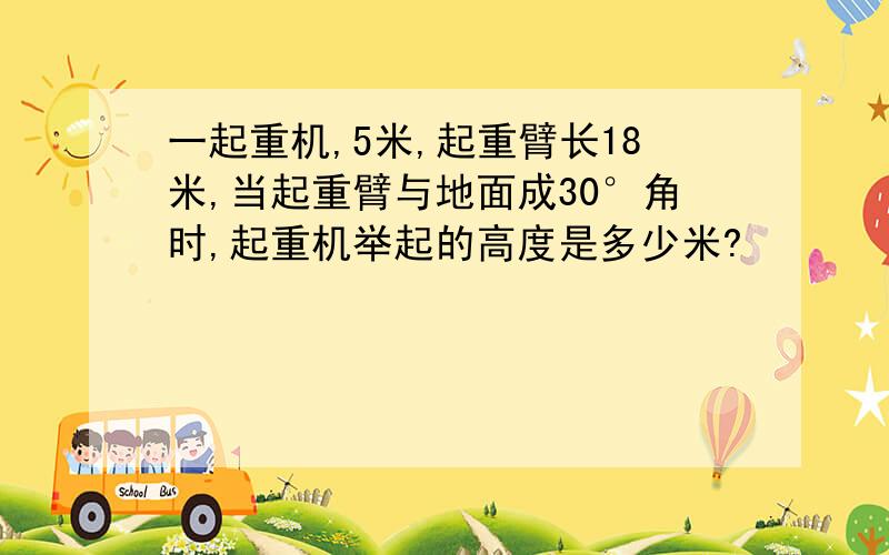 一起重机,5米,起重臂长18米,当起重臂与地面成30°角时,起重机举起的高度是多少米?