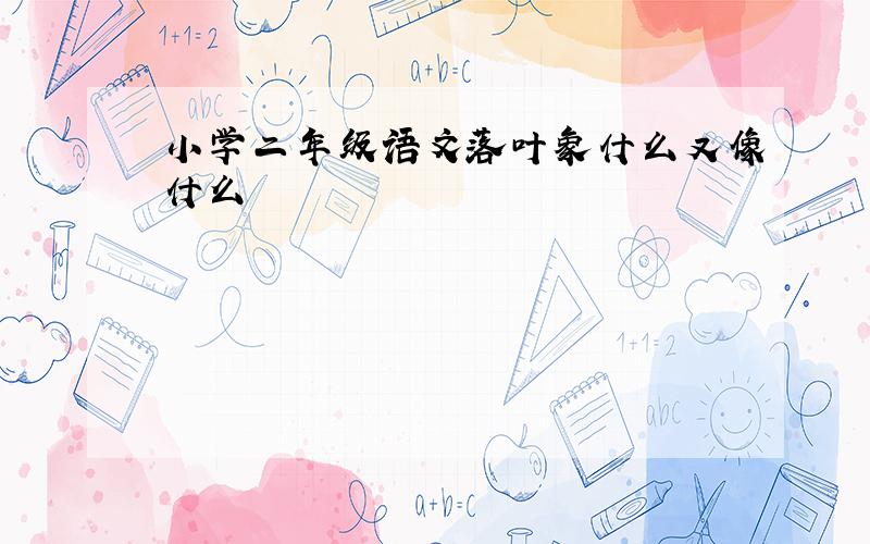 小学二年级语文落叶象什么又像什么