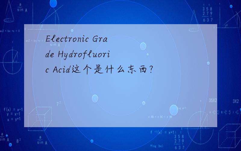 Electronic Grade Hydrofluoric Acid这个是什么东西?