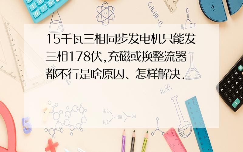 15千瓦三相同步发电机只能发三相178伏,充磁或换整流器都不行是啥原因、怎样解决.