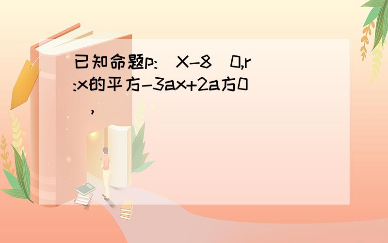 已知命题p:|X-8|0,r:x的平方-3ax+2a方0）,