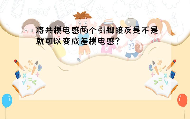 将共模电感两个引脚接反是不是就可以变成差模电感?