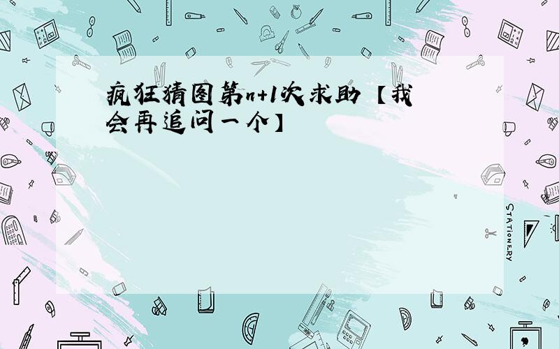 疯狂猜图第n+1次求助 【我会再追问一个】