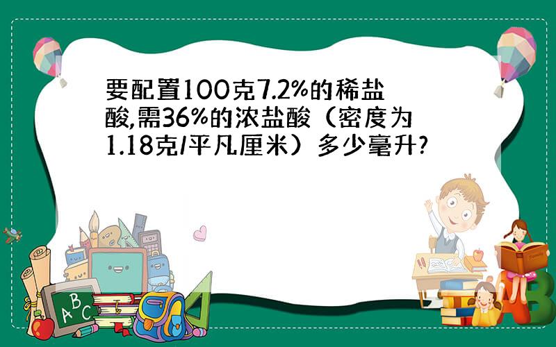 要配置100克7.2%的稀盐酸,需36%的浓盐酸（密度为1.18克/平凡厘米）多少毫升?