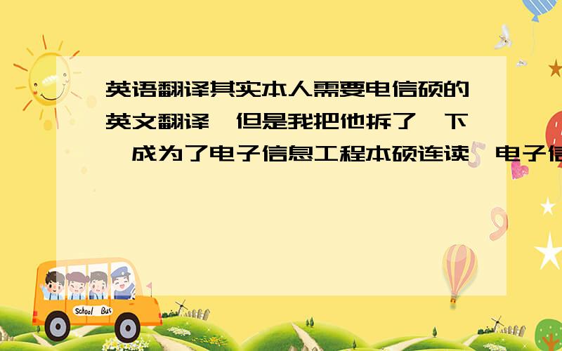 英语翻译其实本人需要电信硕的英文翻译,但是我把他拆了一下,成为了电子信息工程本硕连读,电子信息工程我知道,只是不清楚本硕