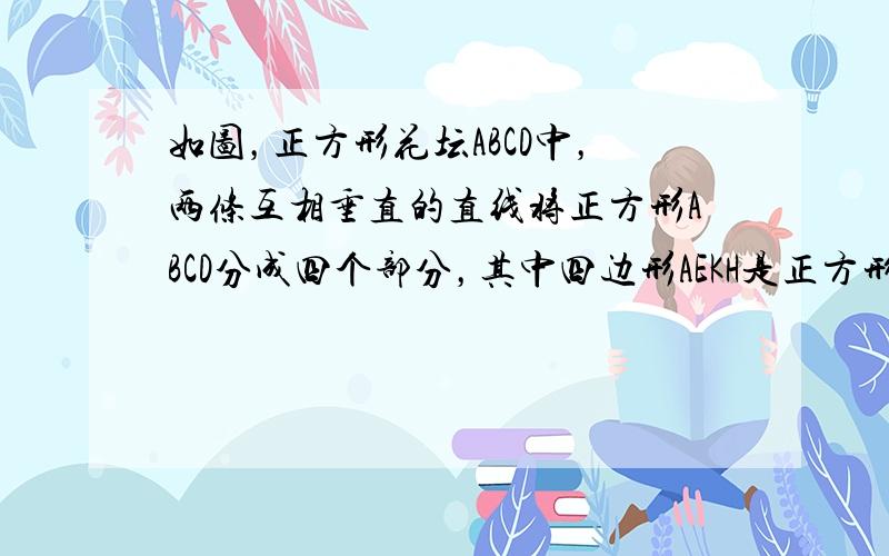 如图，正方形花坛ABCD中，两条互相垂直的直线将正方形ABCD分成四个部分，其中四边形AEKH是正方形，且AE=2cm，