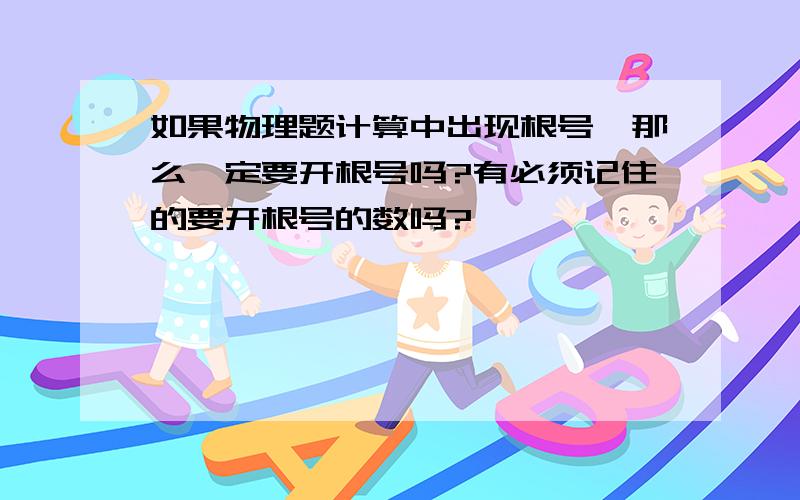 如果物理题计算中出现根号,那么一定要开根号吗?有必须记住的要开根号的数吗?