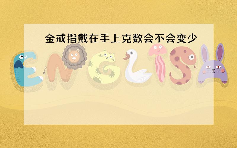 金戒指戴在手上克数会不会变少