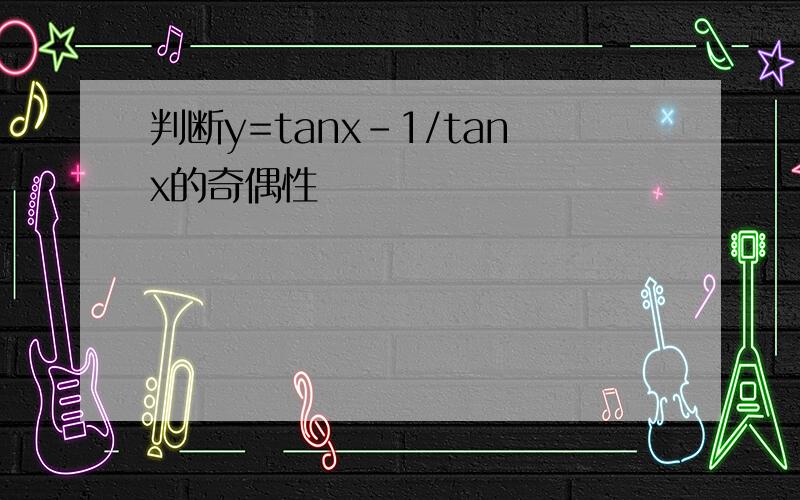 判断y=tanx-1/tanx的奇偶性