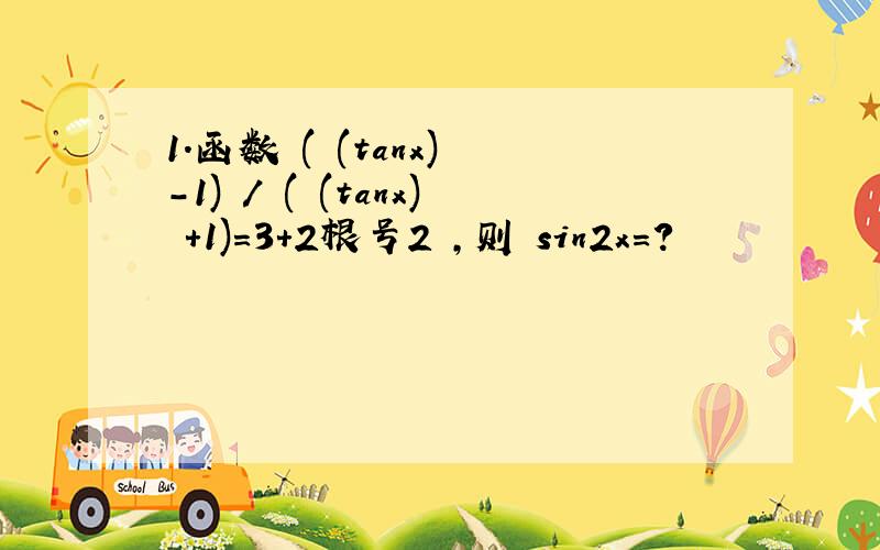 1.函数 ( (tanx) -1) / ( (tanx) +1)=3+2根号2 ,则 sin2x=?