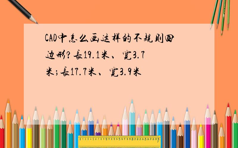 CAD中怎么画这样的不规则四边形?长19.1米、宽3.7米；长17.7米、宽3.9米