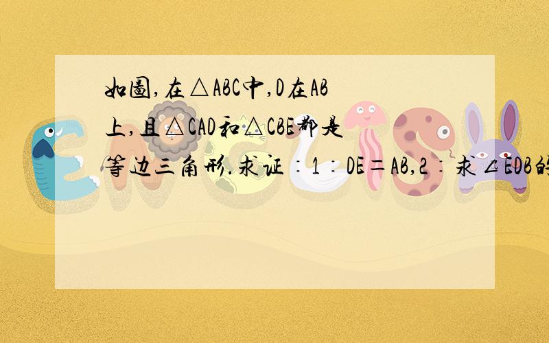 如图,在△ABC中,D在AB上,且△CAD和△CBE都是等边三角形.求证∶1∶DE＝AB,2∶求∠EDB的度数