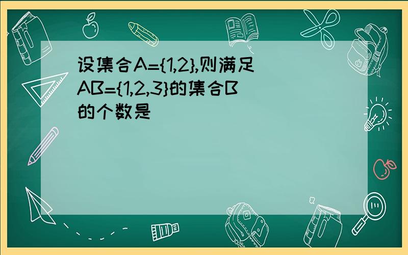 设集合A={1,2},则满足AB={1,2,3}的集合B的个数是（ ）